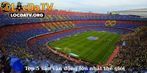 Top 5 sân vận động lớn nhất thế giới